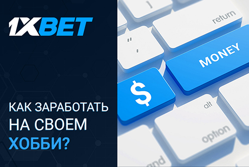 Как монетизировать свои увлечения на сайте 1xBet